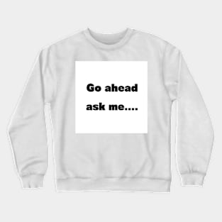 Go ahead ask Crewneck Sweatshirt